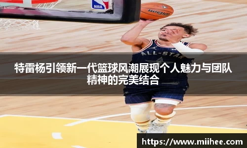 特雷杨引领新一代篮球风潮展现个人魅力与团队精神的完美结合