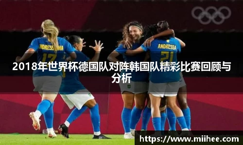 2018年世界杯德国队对阵韩国队精彩比赛回顾与分析