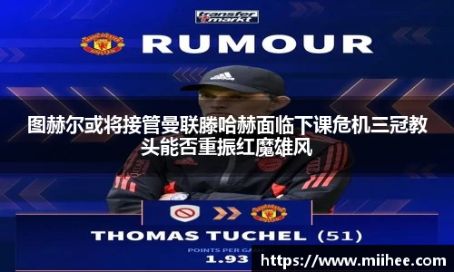 图赫尔或将接管曼联滕哈赫面临下课危机三冠教头能否重振红魔雄风