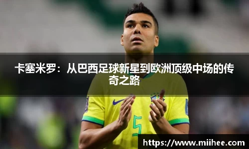 卡塞米罗：从巴西足球新星到欧洲顶级中场的传奇之路