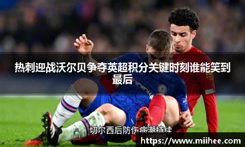 热刺迎战沃尔贝争夺英超积分关键时刻谁能笑到最后
