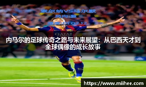内马尔的足球传奇之路与未来展望：从巴西天才到全球偶像的成长故事