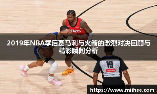 2019年NBA季后赛马刺与火箭的激烈对决回顾与精彩瞬间分析