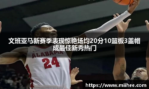 文班亚马新赛季表现惊艳场均20分10篮板3盖帽成最佳新秀热门