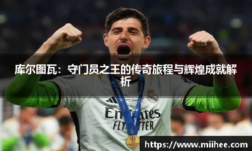 库尔图瓦：守门员之王的传奇旅程与辉煌成就解析