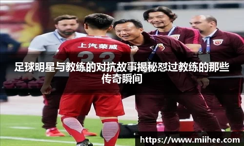 足球明星与教练的对抗故事揭秘怼过教练的那些传奇瞬间