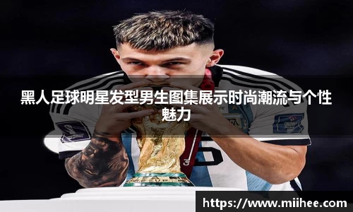 黑人足球明星发型男生图集展示时尚潮流与个性魅力